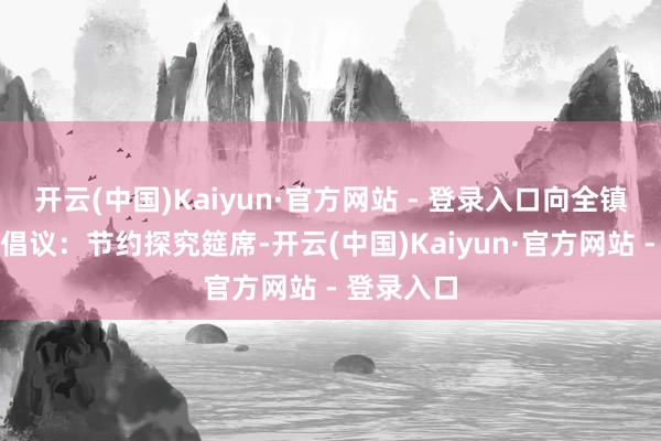 开云(中国)Kaiyun·官方网站 - 登录入口向全镇村民发出倡议:节约探究筵席-开云(中国)Kaiyun·官方网站 - 登录入口