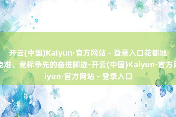 开云(中国)Kaiyun·官方网站 - 登录入口花都地面镌刻着攻坚克难、竞标争先的奋进脚迹-开云(中国)Kaiyun·官方网站 - 登录入口